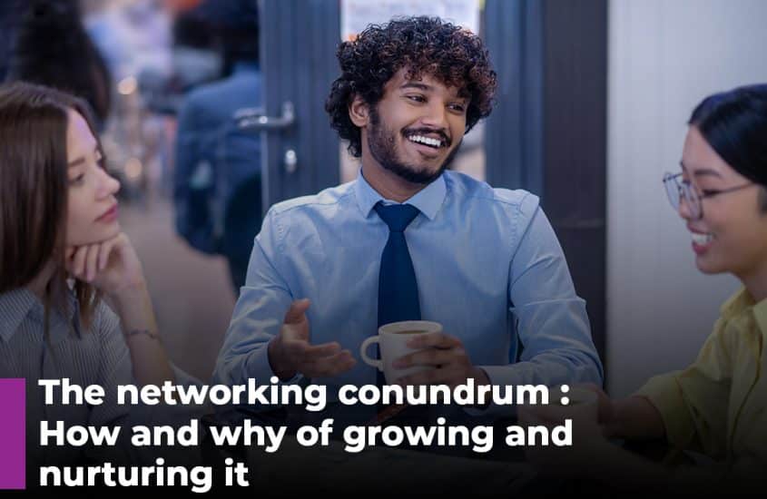 The networking conundrum: How and why of growing and nurturing it