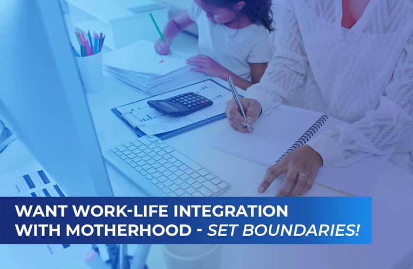 Want work-life integration with motherhood- Set boundaries!