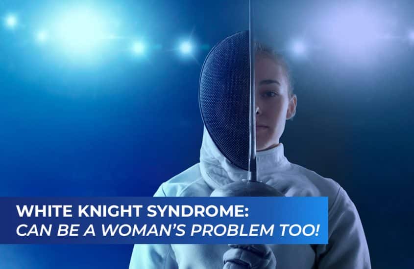 White Knight Syndrome: Can be a woman’s problem too!